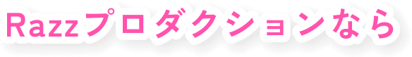Razzプロダクションなら